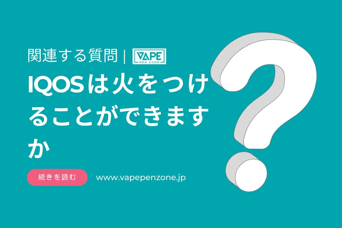 IQOSで火をつけることはできますか? | VapePenZone Japan IQOSは火をつけることができますか