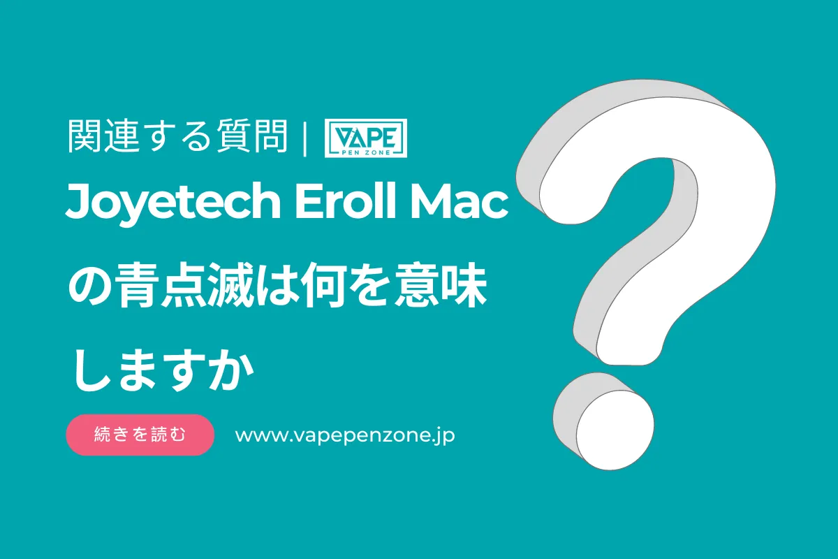 Joyetech Eroll Macの青点滅は何を意味しますか? | VapePenZone Japan Joyetech Eroll Macの青点滅は何を意味しますか
