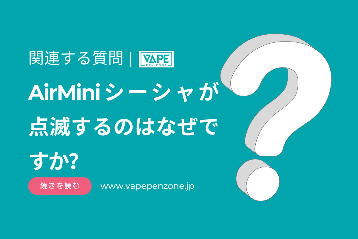 Air Miniシーシャが点滅するのはなぜですか? | VapePenZone Japan AirMiniシーシャが点滅するのはなぜですか?