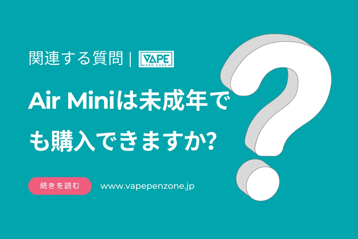 Air Miniは未成年でも購入できますか? | VapePenZone Japan Air Miniは未成年でも購入できますか?