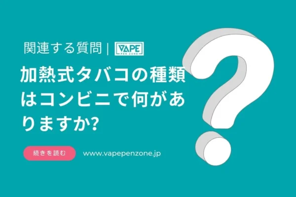 水蒸気タバコ | VapePenZone Japan 加熱式タバコの種類はコンビニで何がありますか?