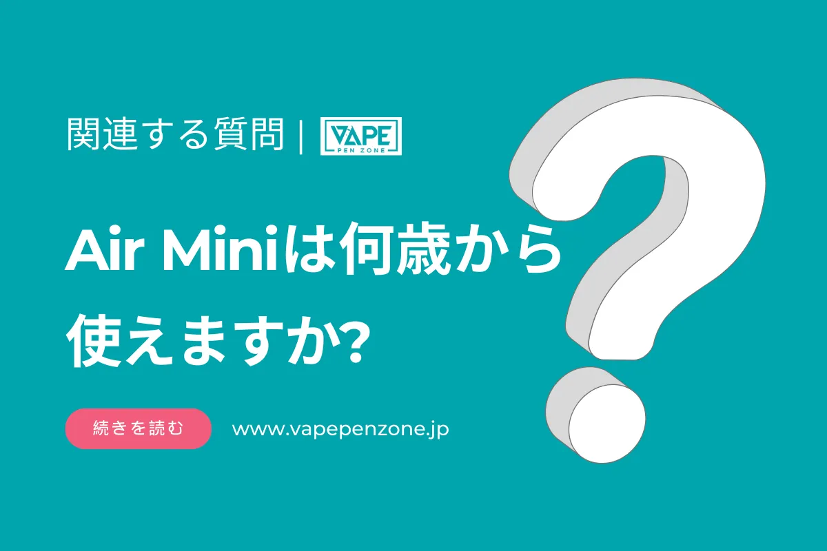 Air Miniは何歳から使えますか? | VapePenZone Japan Air Miniは何歳から使えますか?