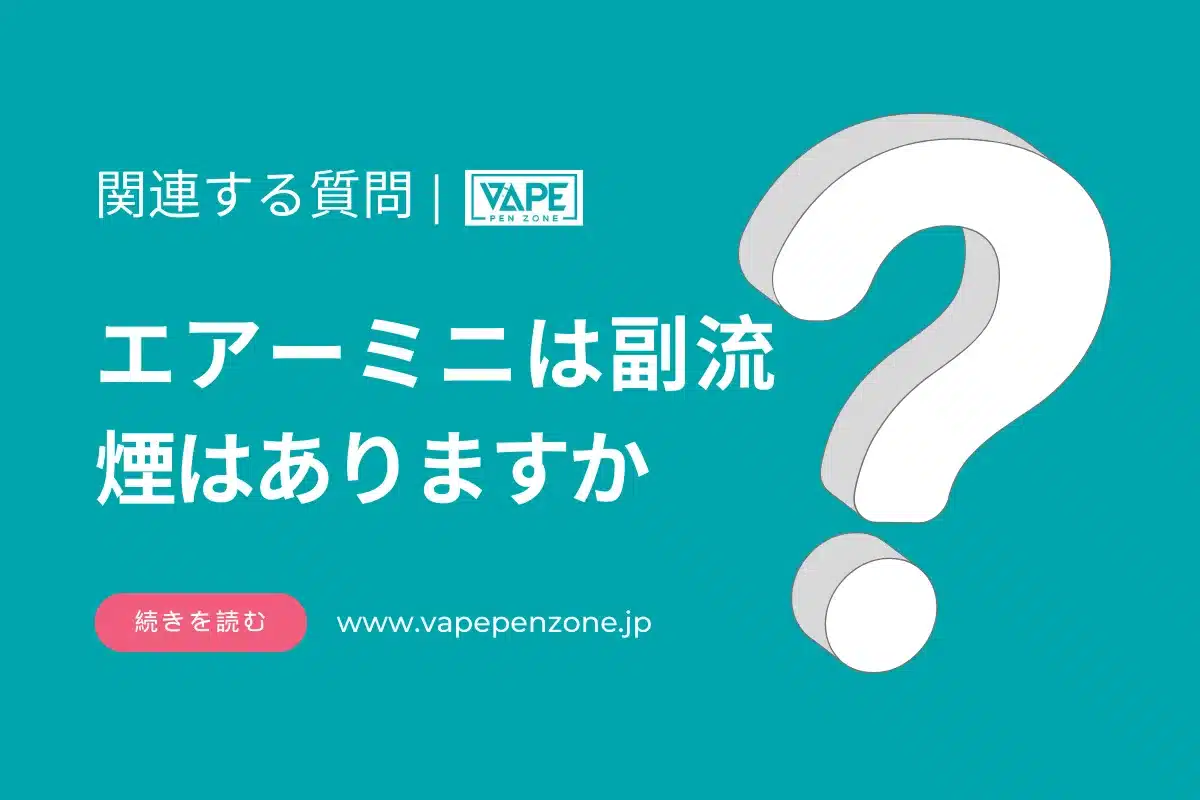 エアーミニは副流煙はありますか? | VapePenZone Japan エアーミニは副流煙はありますか?