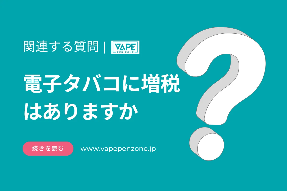 電子タバコに増税はありますか? | VapePenZone Japan 電子タバコに増税はありますか